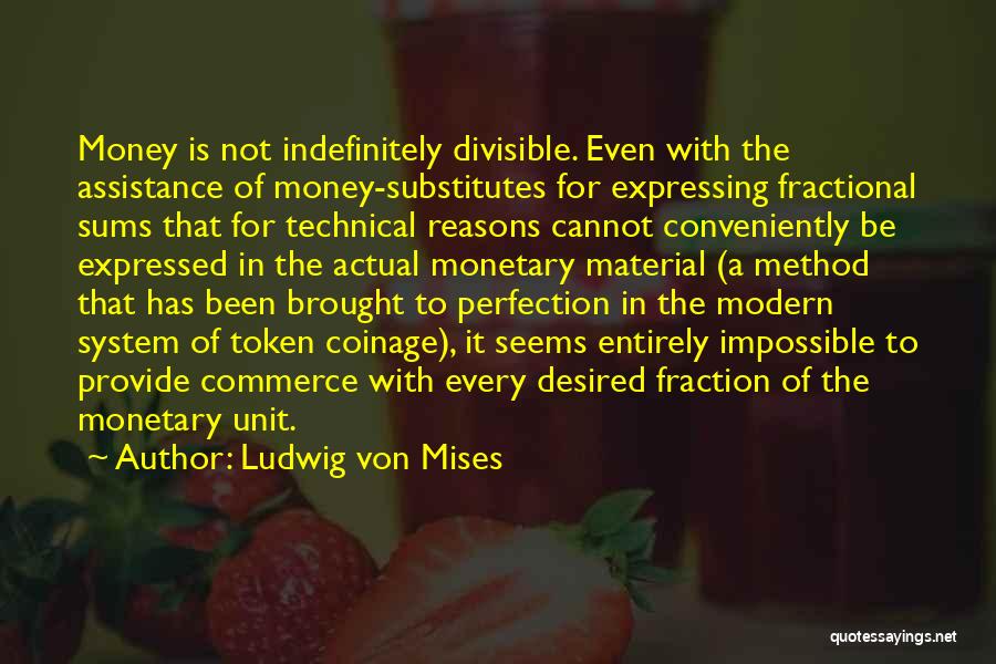 Ludwig Von Mises Quotes: Money Is Not Indefinitely Divisible. Even With The Assistance Of Money-substitutes For Expressing Fractional Sums That For Technical Reasons Cannot