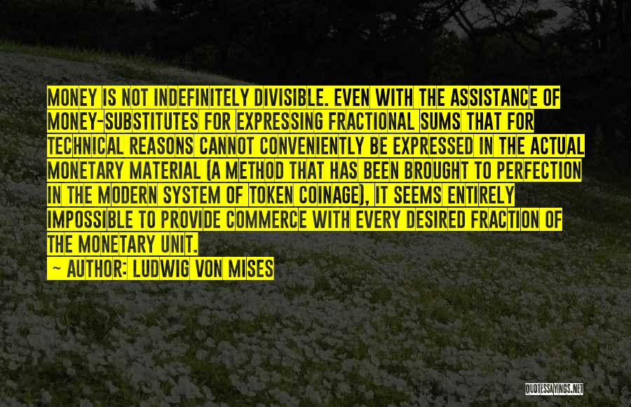 Ludwig Von Mises Quotes: Money Is Not Indefinitely Divisible. Even With The Assistance Of Money-substitutes For Expressing Fractional Sums That For Technical Reasons Cannot