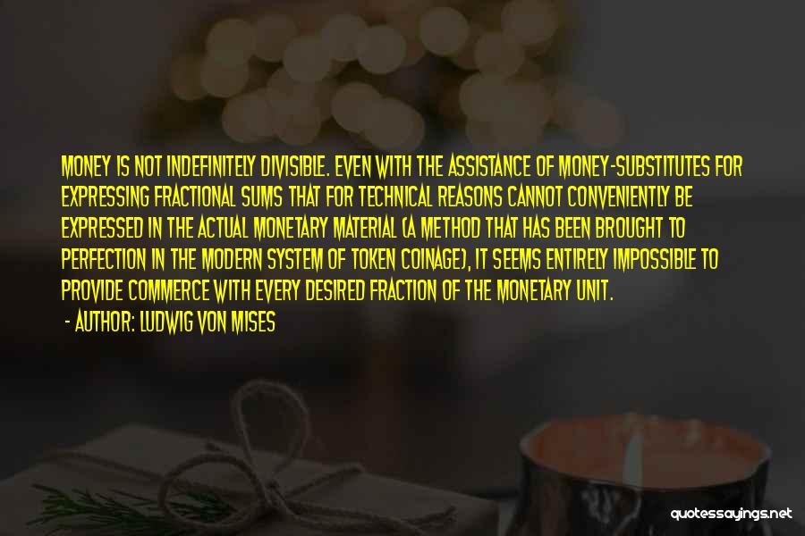 Ludwig Von Mises Quotes: Money Is Not Indefinitely Divisible. Even With The Assistance Of Money-substitutes For Expressing Fractional Sums That For Technical Reasons Cannot