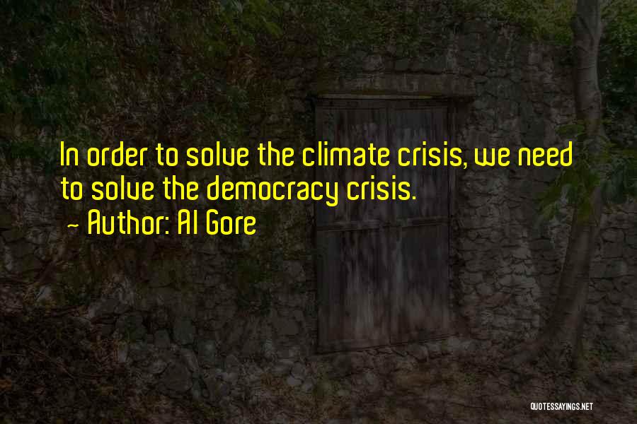 Al Gore Quotes: In Order To Solve The Climate Crisis, We Need To Solve The Democracy Crisis.