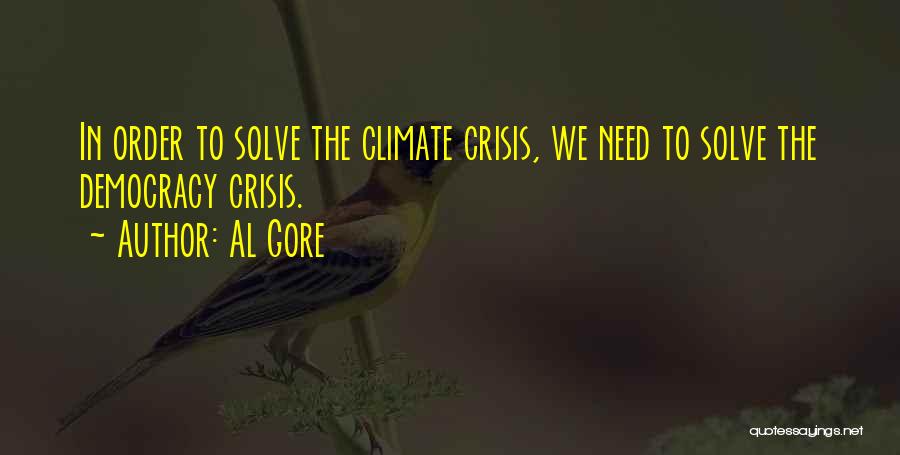 Al Gore Quotes: In Order To Solve The Climate Crisis, We Need To Solve The Democracy Crisis.