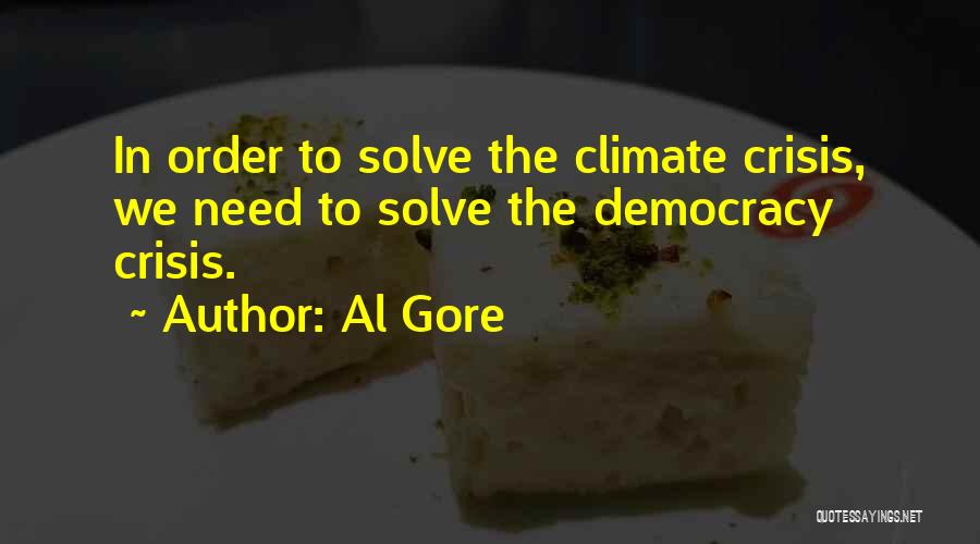 Al Gore Quotes: In Order To Solve The Climate Crisis, We Need To Solve The Democracy Crisis.