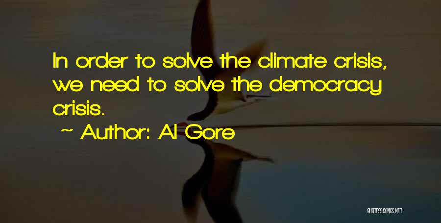 Al Gore Quotes: In Order To Solve The Climate Crisis, We Need To Solve The Democracy Crisis.