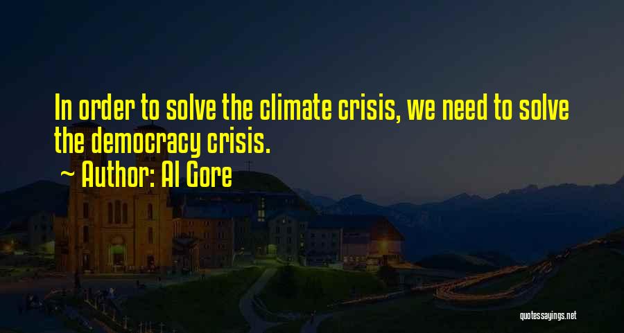 Al Gore Quotes: In Order To Solve The Climate Crisis, We Need To Solve The Democracy Crisis.