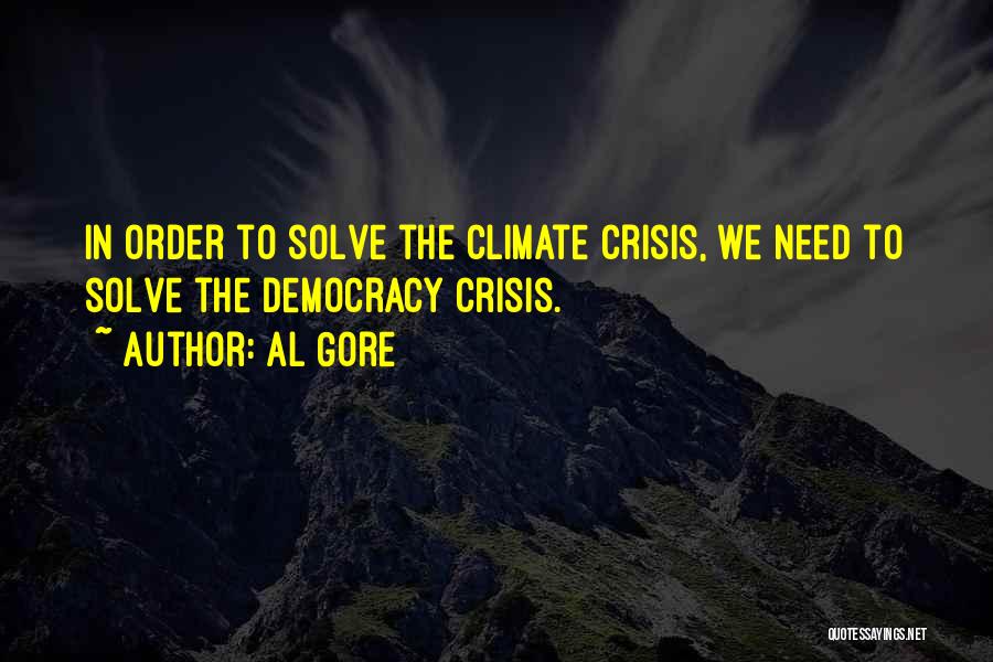 Al Gore Quotes: In Order To Solve The Climate Crisis, We Need To Solve The Democracy Crisis.