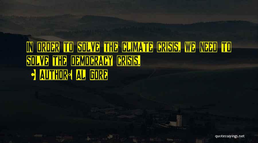 Al Gore Quotes: In Order To Solve The Climate Crisis, We Need To Solve The Democracy Crisis.