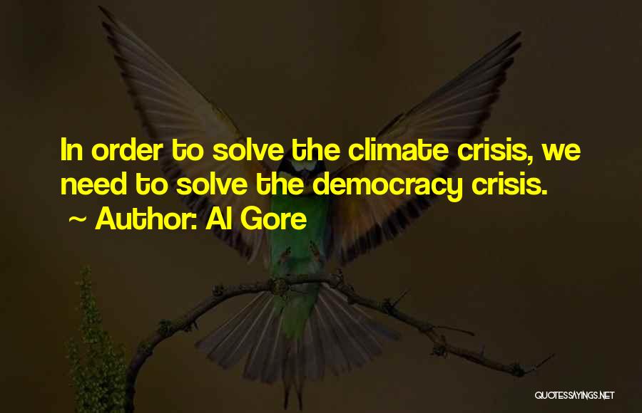 Al Gore Quotes: In Order To Solve The Climate Crisis, We Need To Solve The Democracy Crisis.