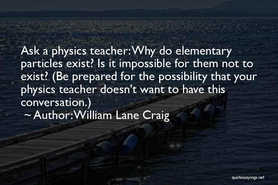 William Lane Craig Quotes: Ask A Physics Teacher: Why Do Elementary Particles Exist? Is It Impossible For Them Not To Exist? (be Prepared For