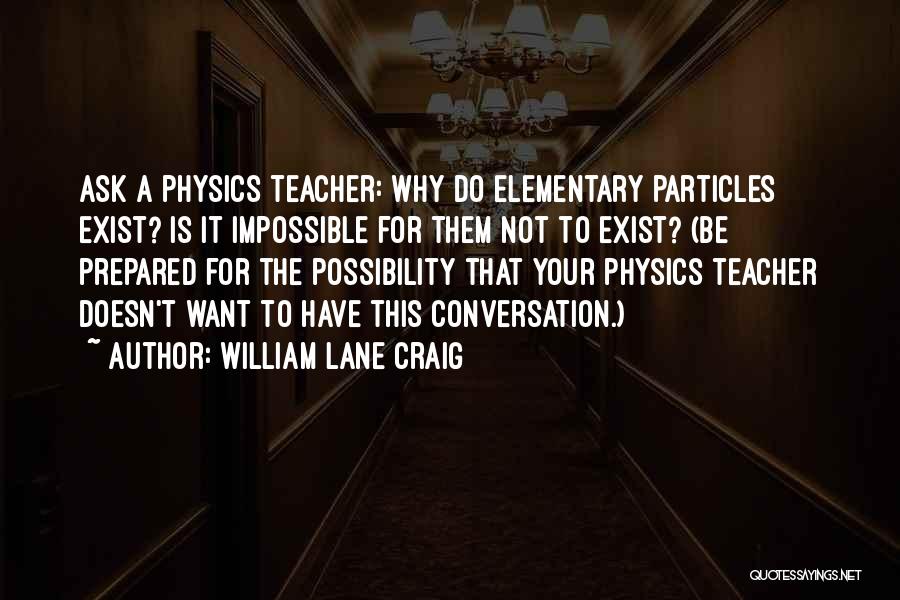 William Lane Craig Quotes: Ask A Physics Teacher: Why Do Elementary Particles Exist? Is It Impossible For Them Not To Exist? (be Prepared For