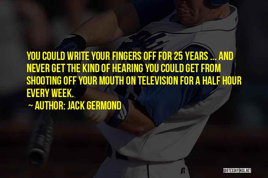 Jack Germond Quotes: You Could Write Your Fingers Off For 25 Years ... And Never Get The Kind Of Hearing You Could Get