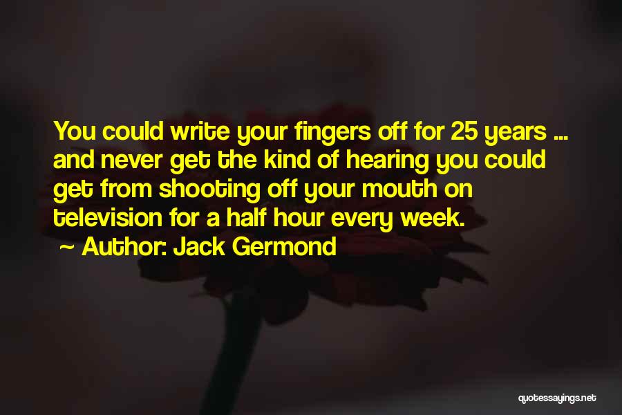 Jack Germond Quotes: You Could Write Your Fingers Off For 25 Years ... And Never Get The Kind Of Hearing You Could Get