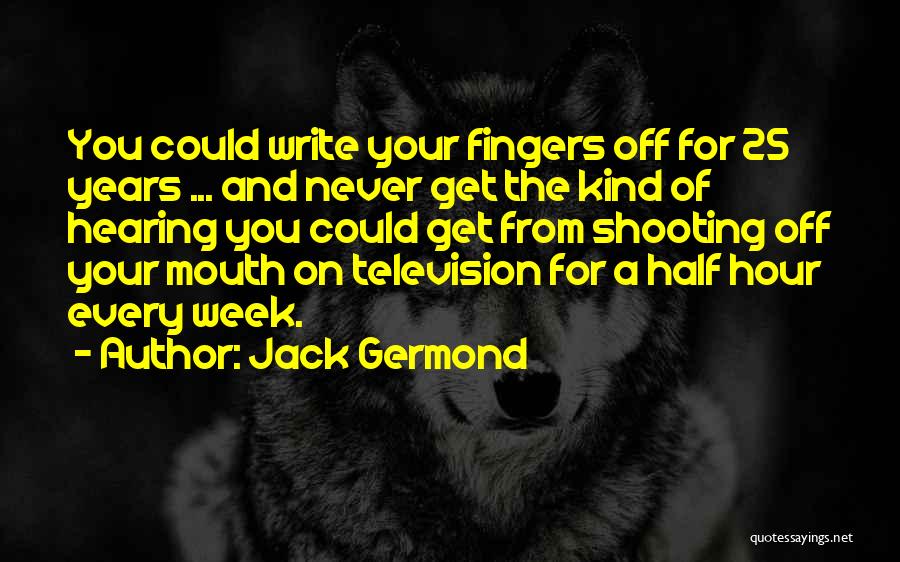 Jack Germond Quotes: You Could Write Your Fingers Off For 25 Years ... And Never Get The Kind Of Hearing You Could Get