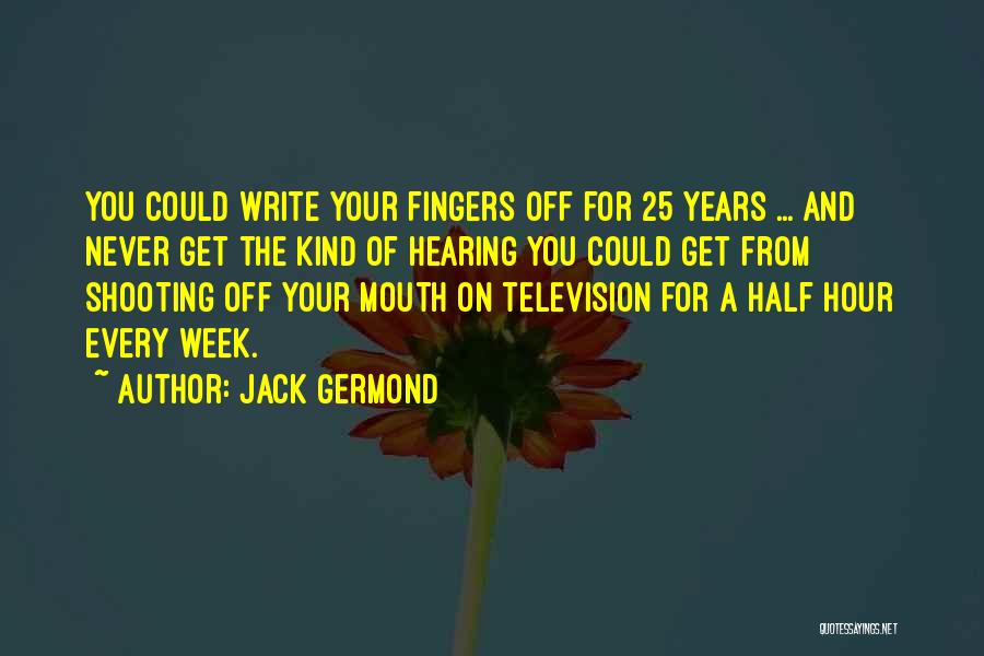 Jack Germond Quotes: You Could Write Your Fingers Off For 25 Years ... And Never Get The Kind Of Hearing You Could Get