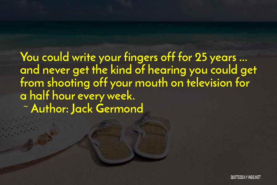 Jack Germond Quotes: You Could Write Your Fingers Off For 25 Years ... And Never Get The Kind Of Hearing You Could Get