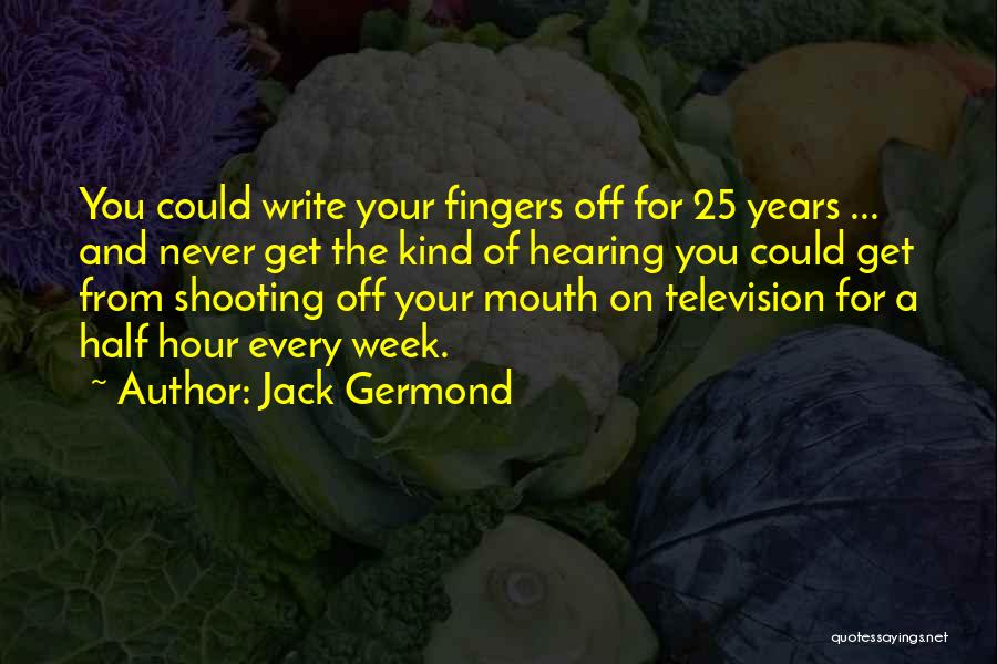 Jack Germond Quotes: You Could Write Your Fingers Off For 25 Years ... And Never Get The Kind Of Hearing You Could Get