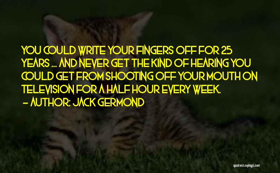 Jack Germond Quotes: You Could Write Your Fingers Off For 25 Years ... And Never Get The Kind Of Hearing You Could Get