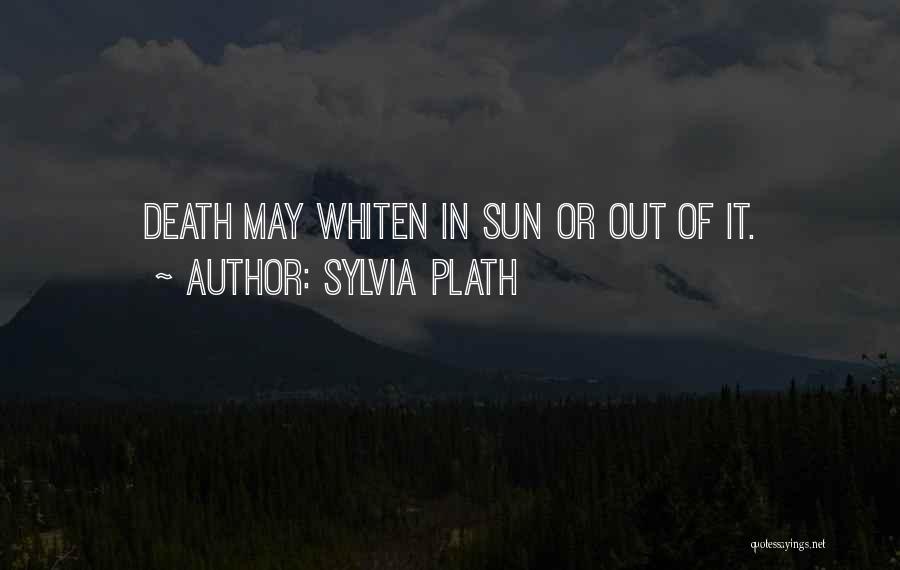 Sylvia Plath Quotes: Death May Whiten In Sun Or Out Of It.