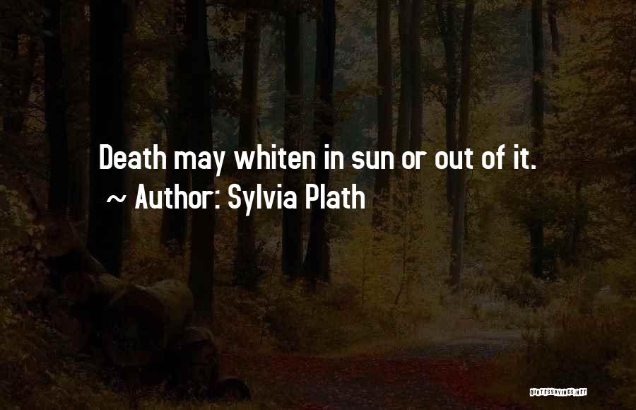 Sylvia Plath Quotes: Death May Whiten In Sun Or Out Of It.