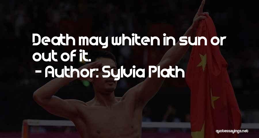 Sylvia Plath Quotes: Death May Whiten In Sun Or Out Of It.