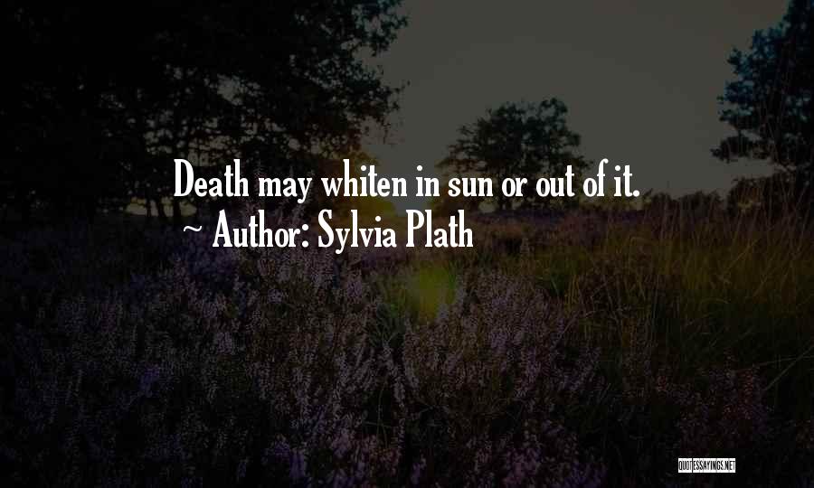 Sylvia Plath Quotes: Death May Whiten In Sun Or Out Of It.