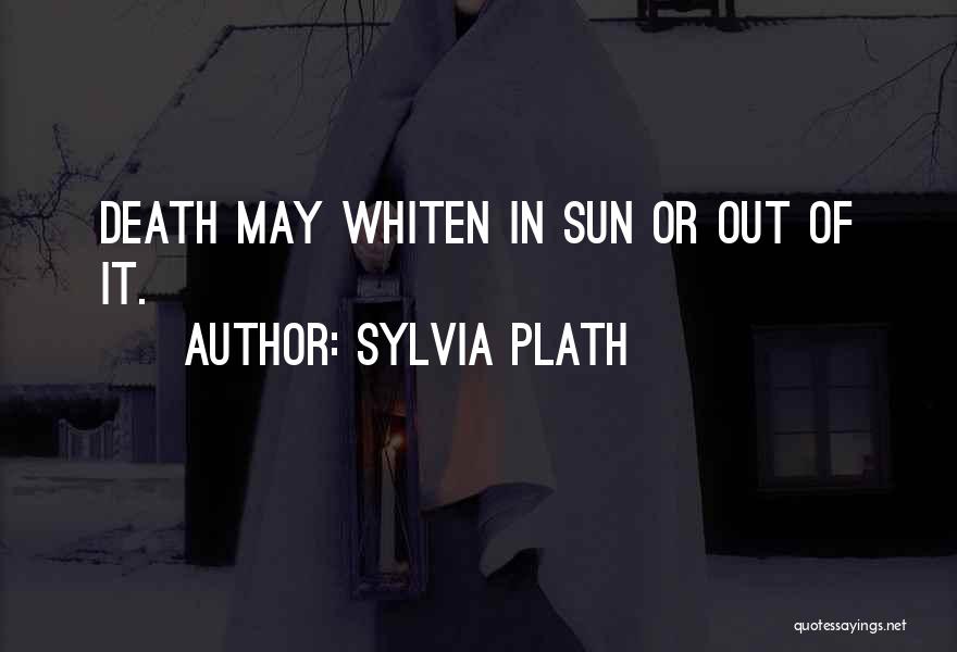 Sylvia Plath Quotes: Death May Whiten In Sun Or Out Of It.