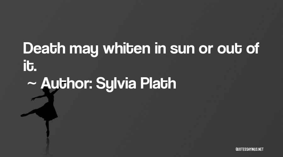 Sylvia Plath Quotes: Death May Whiten In Sun Or Out Of It.