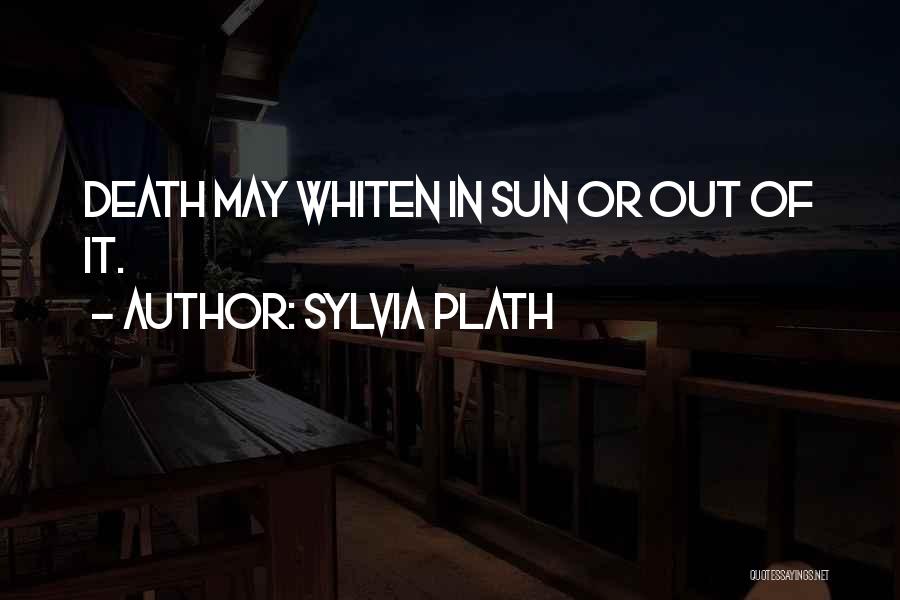 Sylvia Plath Quotes: Death May Whiten In Sun Or Out Of It.