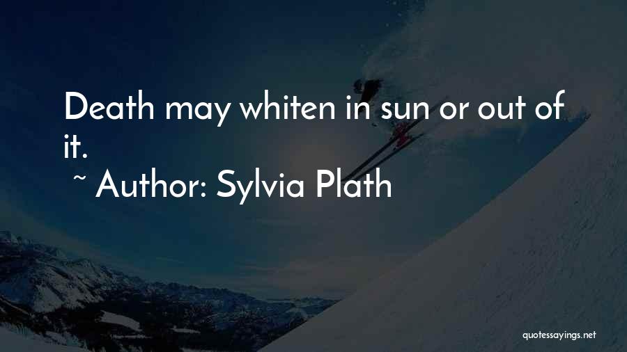 Sylvia Plath Quotes: Death May Whiten In Sun Or Out Of It.