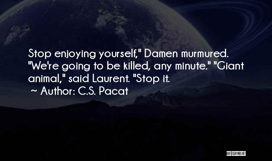 C.S. Pacat Quotes: Stop Enjoying Yourself, Damen Murmured. We're Going To Be Killed, Any Minute. Giant Animal, Said Laurent. Stop It.