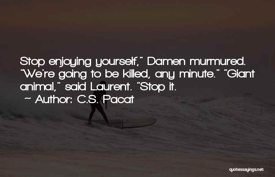 C.S. Pacat Quotes: Stop Enjoying Yourself, Damen Murmured. We're Going To Be Killed, Any Minute. Giant Animal, Said Laurent. Stop It.