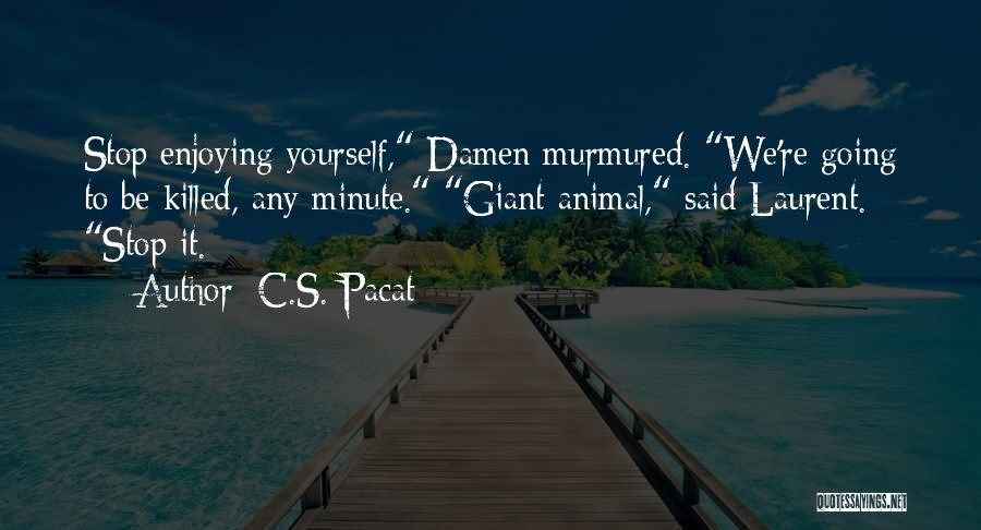 C.S. Pacat Quotes: Stop Enjoying Yourself, Damen Murmured. We're Going To Be Killed, Any Minute. Giant Animal, Said Laurent. Stop It.
