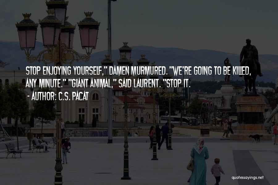 C.S. Pacat Quotes: Stop Enjoying Yourself, Damen Murmured. We're Going To Be Killed, Any Minute. Giant Animal, Said Laurent. Stop It.