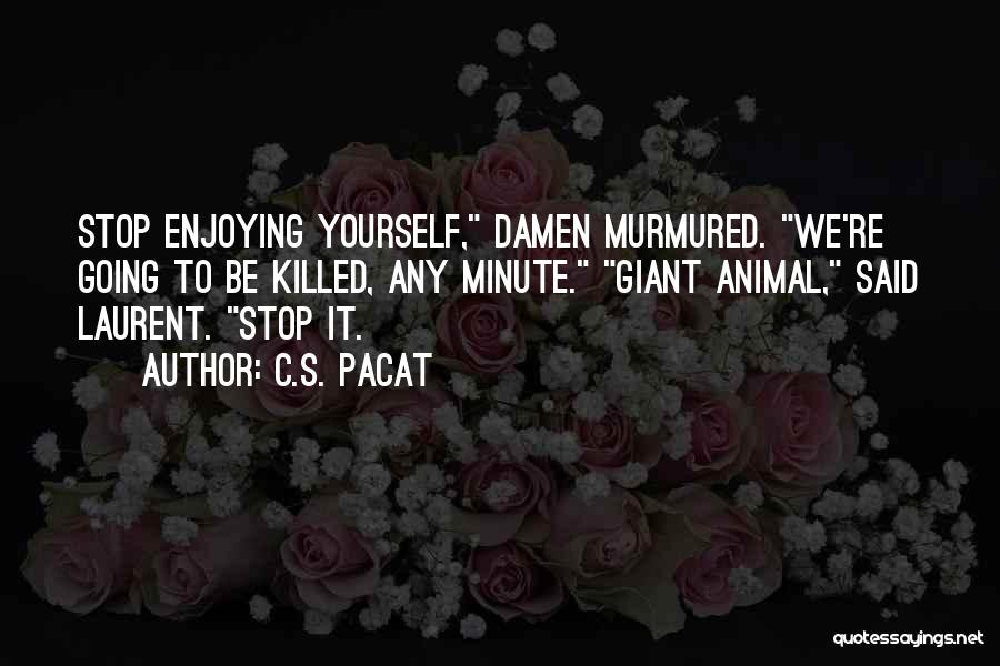 C.S. Pacat Quotes: Stop Enjoying Yourself, Damen Murmured. We're Going To Be Killed, Any Minute. Giant Animal, Said Laurent. Stop It.