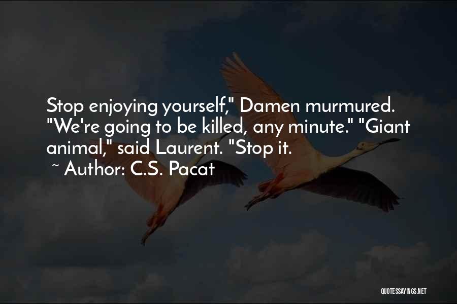 C.S. Pacat Quotes: Stop Enjoying Yourself, Damen Murmured. We're Going To Be Killed, Any Minute. Giant Animal, Said Laurent. Stop It.