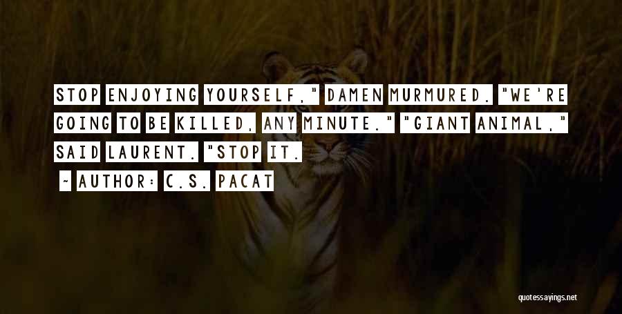 C.S. Pacat Quotes: Stop Enjoying Yourself, Damen Murmured. We're Going To Be Killed, Any Minute. Giant Animal, Said Laurent. Stop It.