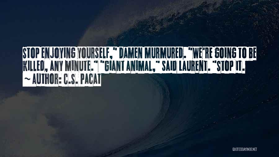 C.S. Pacat Quotes: Stop Enjoying Yourself, Damen Murmured. We're Going To Be Killed, Any Minute. Giant Animal, Said Laurent. Stop It.
