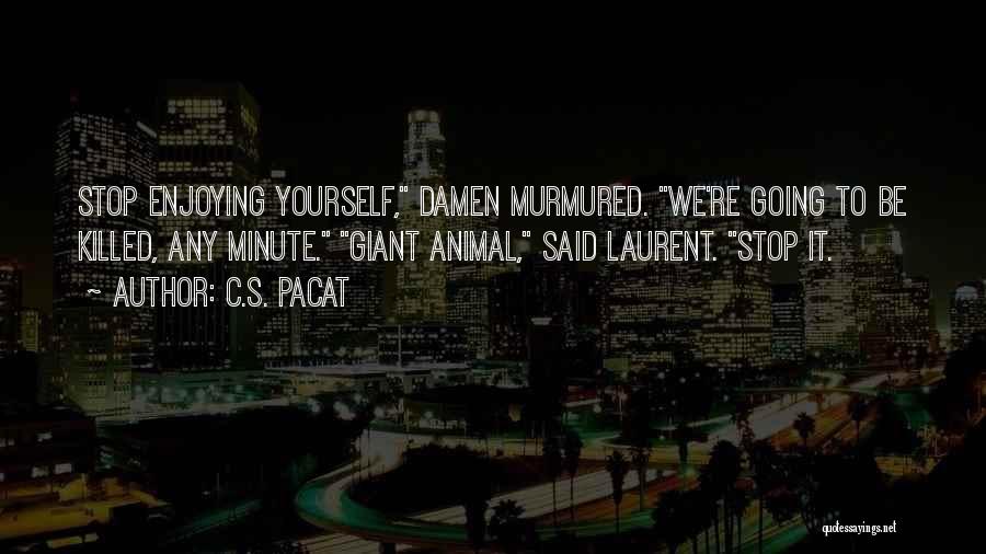 C.S. Pacat Quotes: Stop Enjoying Yourself, Damen Murmured. We're Going To Be Killed, Any Minute. Giant Animal, Said Laurent. Stop It.