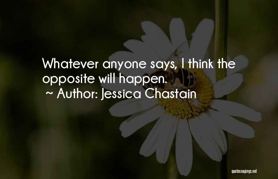 Jessica Chastain Quotes: Whatever Anyone Says, I Think The Opposite Will Happen.
