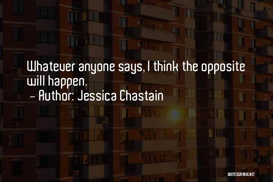Jessica Chastain Quotes: Whatever Anyone Says, I Think The Opposite Will Happen.