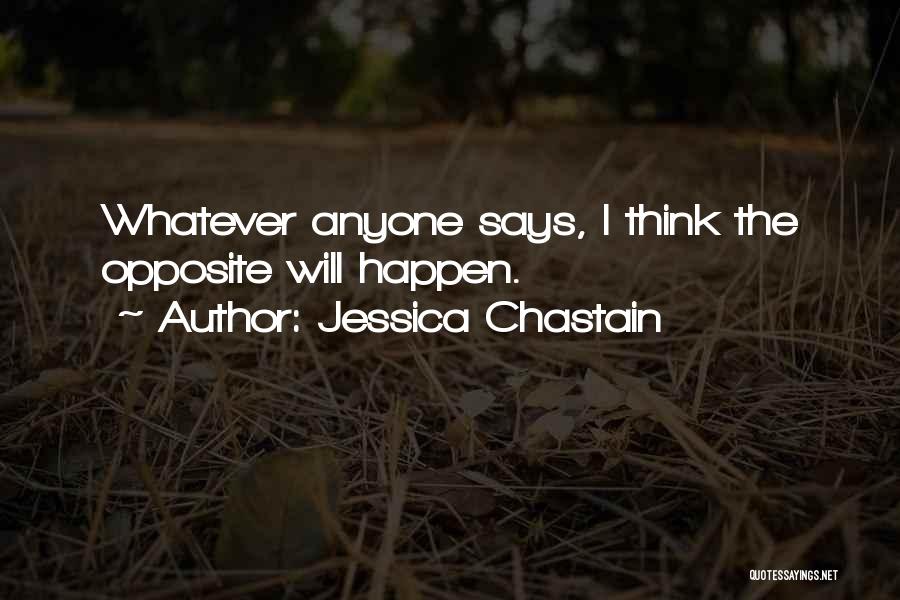 Jessica Chastain Quotes: Whatever Anyone Says, I Think The Opposite Will Happen.