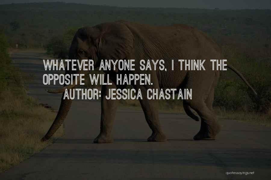 Jessica Chastain Quotes: Whatever Anyone Says, I Think The Opposite Will Happen.