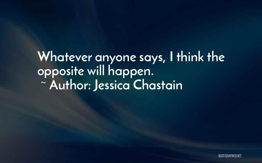 Jessica Chastain Quotes: Whatever Anyone Says, I Think The Opposite Will Happen.