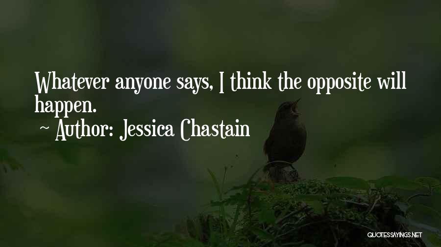 Jessica Chastain Quotes: Whatever Anyone Says, I Think The Opposite Will Happen.