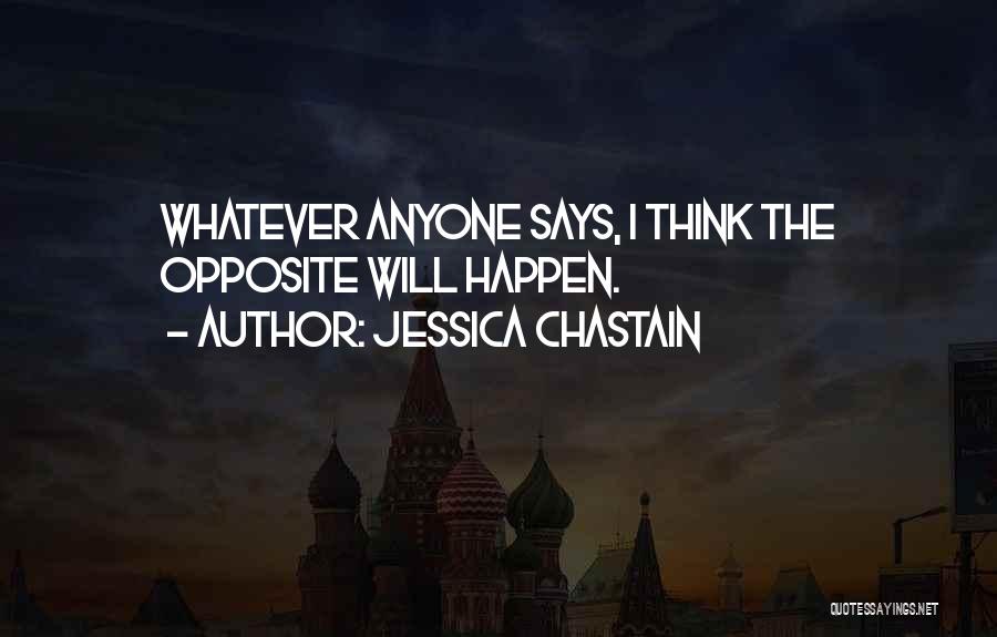 Jessica Chastain Quotes: Whatever Anyone Says, I Think The Opposite Will Happen.