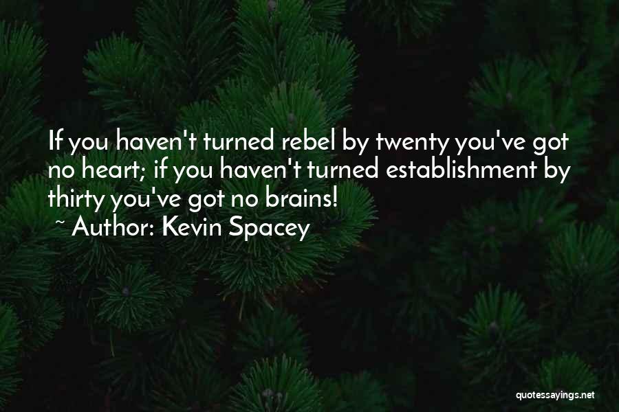 Kevin Spacey Quotes: If You Haven't Turned Rebel By Twenty You've Got No Heart; If You Haven't Turned Establishment By Thirty You've Got