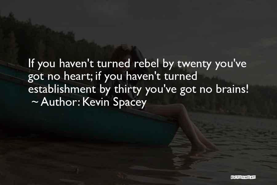 Kevin Spacey Quotes: If You Haven't Turned Rebel By Twenty You've Got No Heart; If You Haven't Turned Establishment By Thirty You've Got