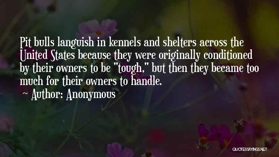 Anonymous Quotes: Pit Bulls Languish In Kennels And Shelters Across The United States Because They Were Originally Conditioned By Their Owners To