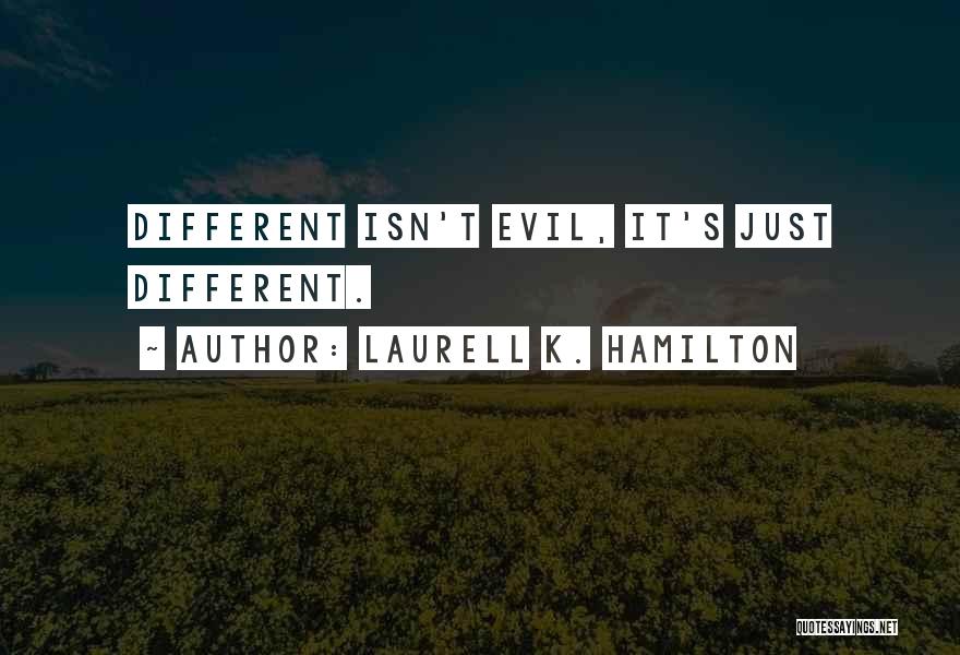 Laurell K. Hamilton Quotes: Different Isn't Evil, It's Just Different.