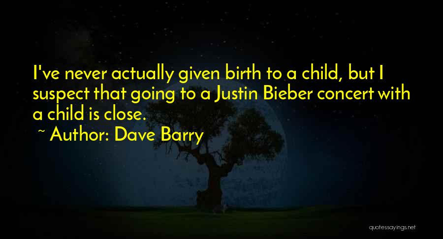 Dave Barry Quotes: I've Never Actually Given Birth To A Child, But I Suspect That Going To A Justin Bieber Concert With A