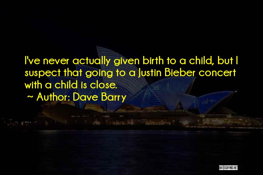 Dave Barry Quotes: I've Never Actually Given Birth To A Child, But I Suspect That Going To A Justin Bieber Concert With A